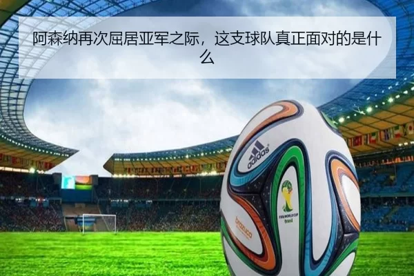 阿森纳再次屈居亚军之际，这支球队真正面对的是什么
