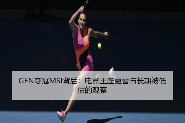 GEN夺冠MSI背后：电竞王座更替与长期被低估的观察