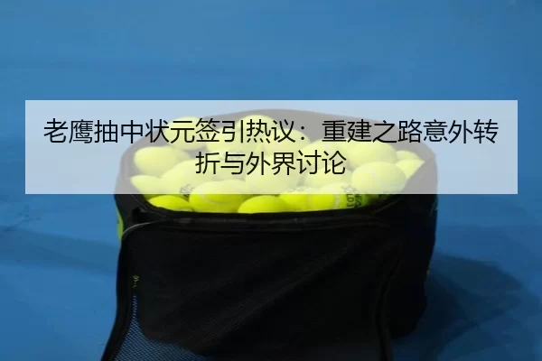 老鹰抽中状元签引热议：重建之路意外转折与外界讨论