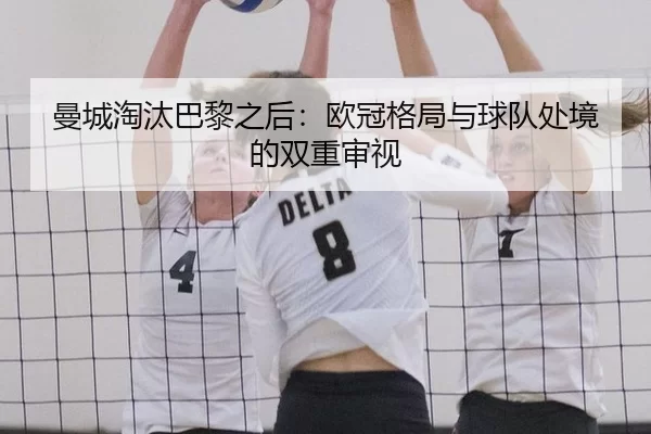 曼城淘汰巴黎之后：欧冠格局与球队处境的双重审视